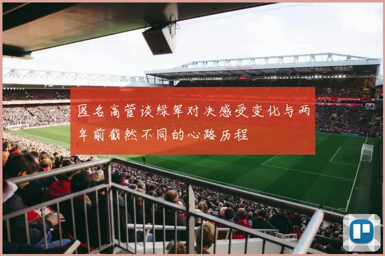 匿名高管谈绿军对决感受变化与两年前截然不同的心路历程