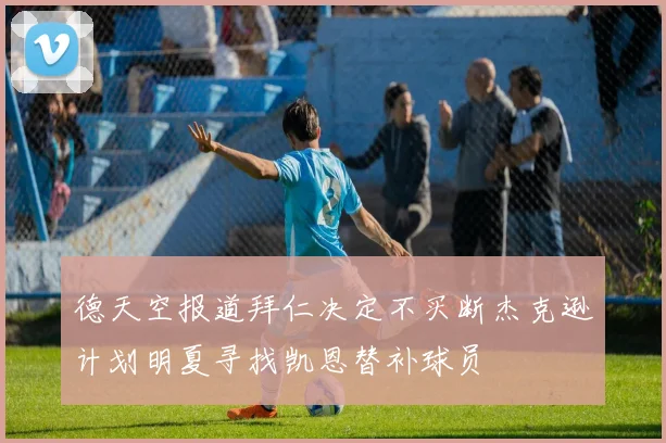 德天空报道拜仁决定不买断杰克逊计划明夏寻找凯恩替补球员