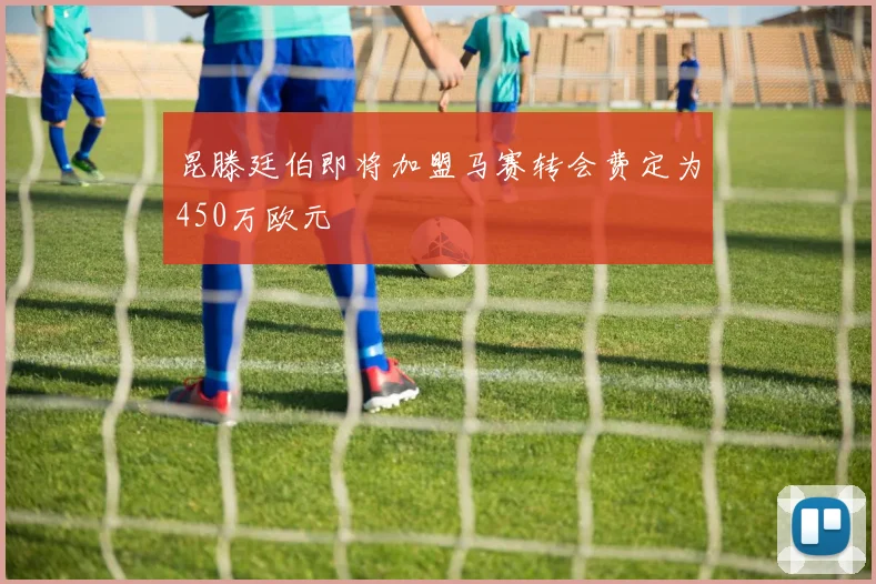 昆滕廷伯即将加盟马赛转会费定为450万欧元