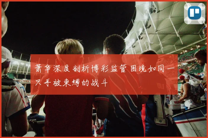 萧华深度剖析博彩监管困境如同一只手被束缚的战斗