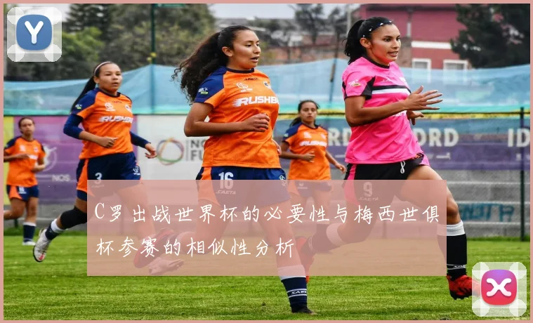 C罗出战世界杯的必要性与梅西世俱杯参赛的相似性分析