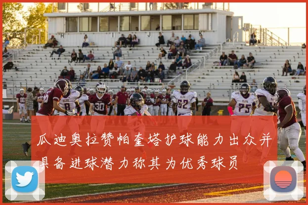 瓜迪奥拉赞帕奎塔护球能力出众并具备进球潜力称其为优秀球员