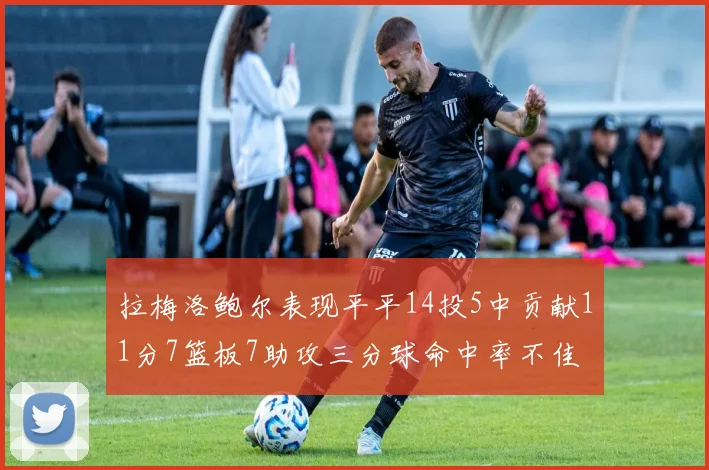 拉梅洛鲍尔表现平平14投5中贡献11分7篮板7助攻三分球命中率不佳