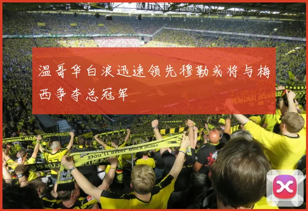 温哥华白浪迅速领先穆勒或将与梅西争夺总冠军