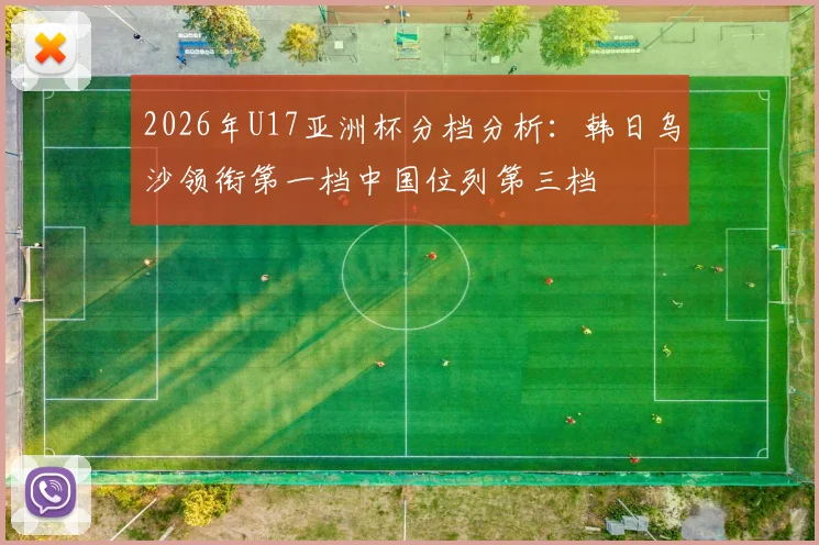 2026年U17亚洲杯分档分析：韩日乌沙领衔第一档中国位列第三档