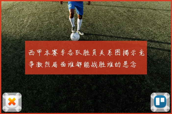 西甲本赛季各队胜负关系图揭示竞争激烈局面谁都能战胜谁的悬念